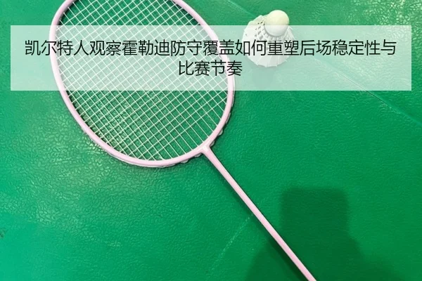 凯尔特人观察霍勒迪防守覆盖如何重塑后场稳定性与比赛节奏