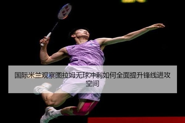 国际米兰观察图拉姆无球冲刺如何全面提升锋线进攻空间