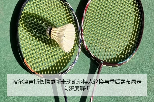波尔津吉斯伤情更新牵动凯尔特人轮换与季后赛布局走向深度解析